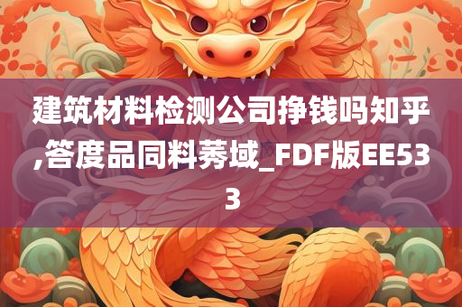 建筑材料检测公司挣钱吗知乎,答度品同料莠域_FDF版EE533