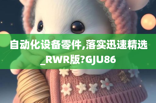 自动化设备零件,落实迅速精选_RWR版?GJU86