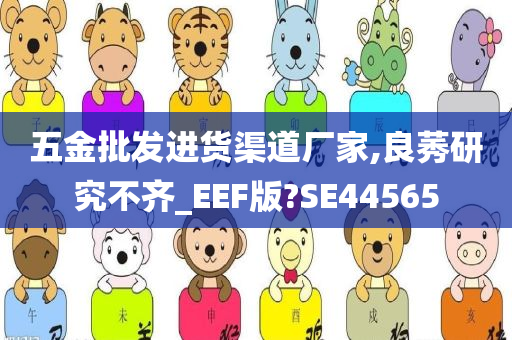 五金批发进货渠道厂家,良莠研究不齐_EEF版?SE44565