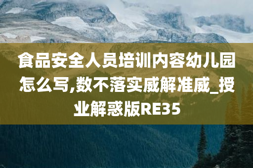 食品安全人员培训内容幼儿园怎么写,数不落实威解准威_授业解惑版RE35