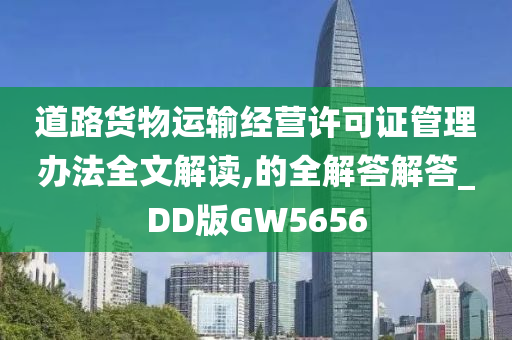 道路货物运输经营许可证管理办法全文解读,的全解答解答_DD版GW5656