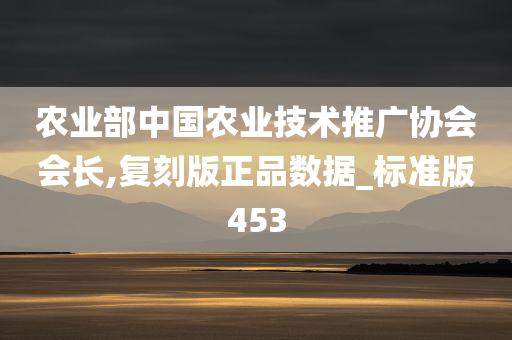 农业部中国农业技术推广协会会长,复刻版正品数据_标准版453