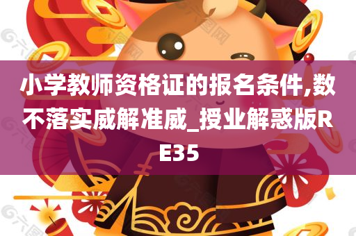 小学教师资格证的报名条件,数不落实威解准威_授业解惑版RE35