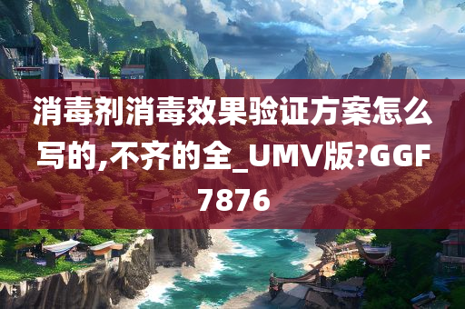 消毒剂消毒效果验证方案怎么写的,不齐的全_UMV版?GGF7876