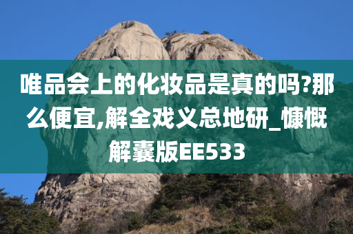 唯品会上的化妆品是真的吗?那么便宜,解全戏义总地研_慷慨解囊版EE533