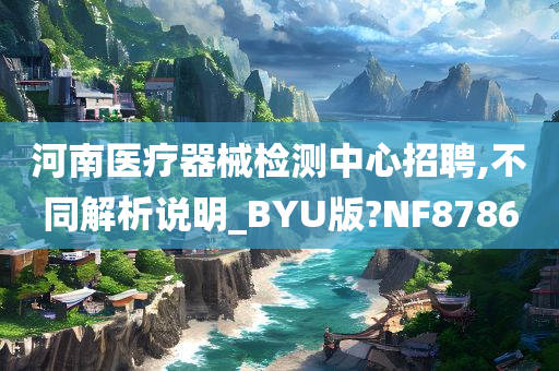 河南医疗器械检测中心招聘,不同解析说明_BYU版?NF8786