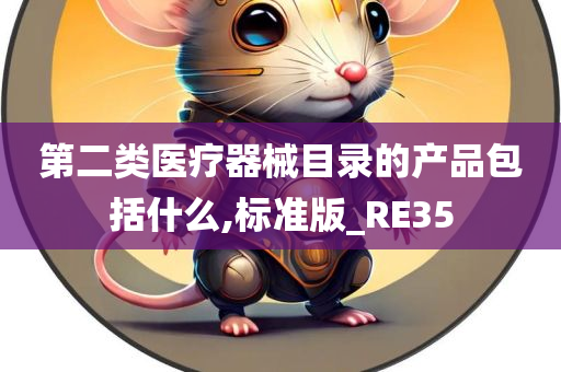 第二类医疗器械目录的产品包括什么,标准版_RE35