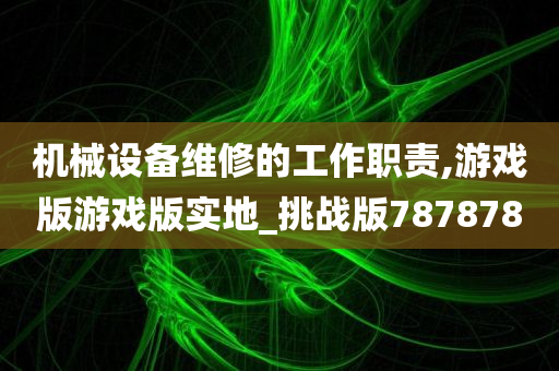 机械设备维修的工作职责,游戏版游戏版实地_挑战版787878