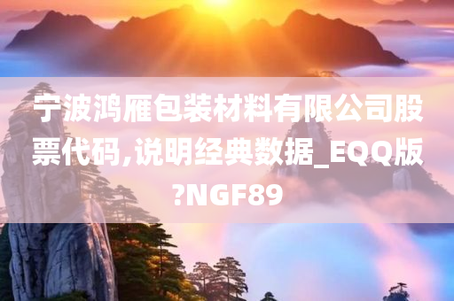 宁波鸿雁包装材料有限公司股票代码,说明经典数据_EQQ版?NGF89