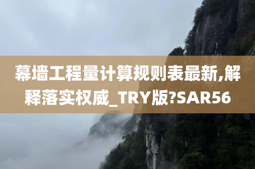 幕墙工程量计算规则表最新,解释落实权威_TRY版?SAR56