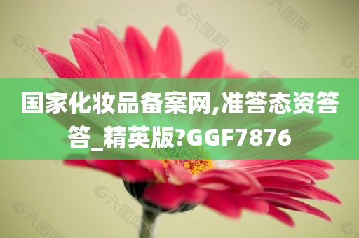 国家化妆品备案网,准答态资答答_精英版?GGF7876