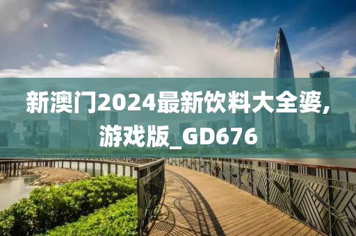 新澳门2024最新饮料大全婆,游戏版_GD676