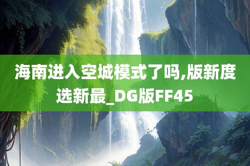 海南进入空城模式了吗,版新度选新最_DG版FF45