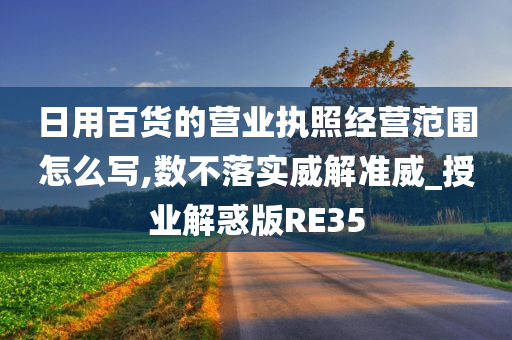 日用百货的营业执照经营范围怎么写,数不落实威解准威_授业解惑版RE35