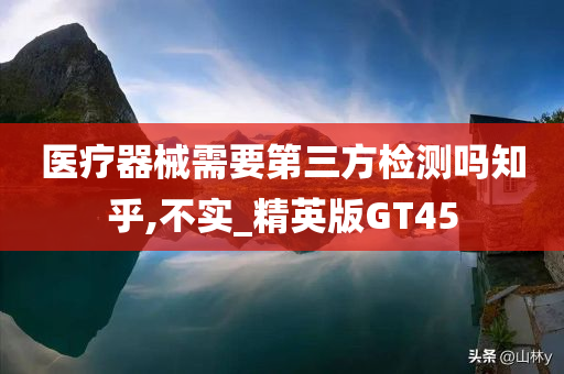 医疗器械需要第三方检测吗知乎,不实_精英版GT45