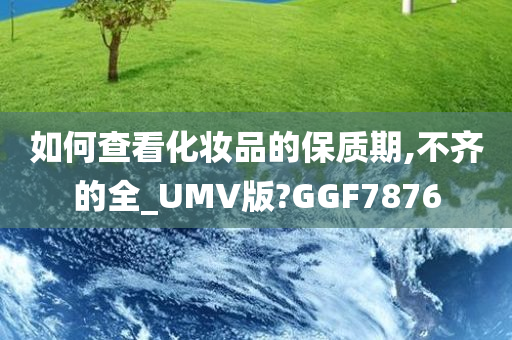 如何查看化妆品的保质期,不齐的全_UMV版?GGF7876