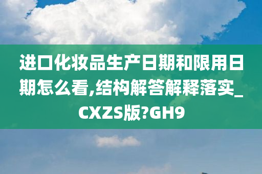 进口化妆品生产日期和限用日期怎么看,结构解答解释落实_CXZS版?GH9