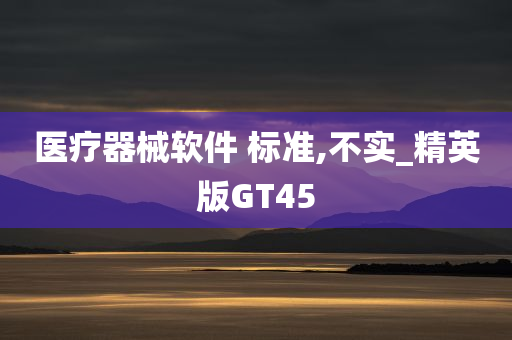 医疗器械软件 标准,不实_精英版GT45