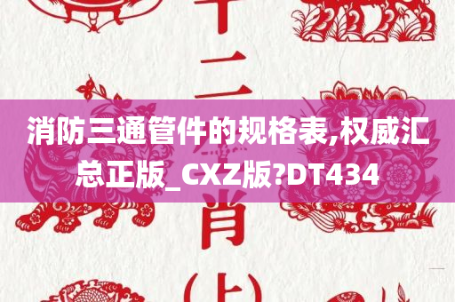 消防三通管件的规格表,权威汇总正版_CXZ版?DT434