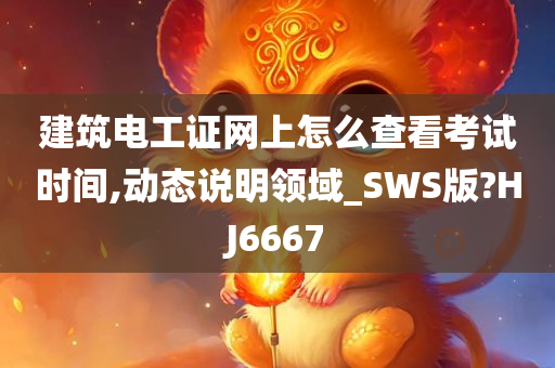 建筑电工证网上怎么查看考试时间,动态说明领域_SWS版?HJ6667