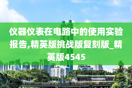 仪器仪表在电路中的使用实验报告,精英版挑战版复刻版_精英版4545