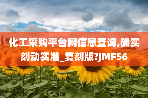 化工采购平台网信息查询,确实刻动实准_复刻版?JMF56