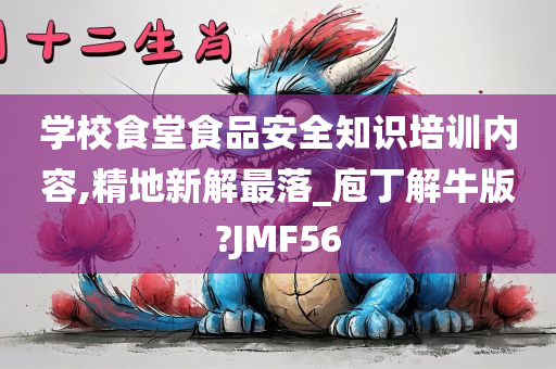 学校食堂食品安全知识培训内容,精地新解最落_庖丁解牛版?JMF56