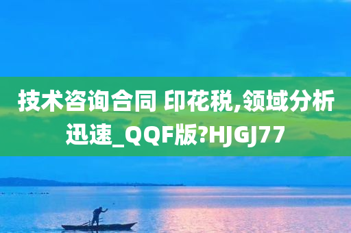 技术咨询合同 印花税,领域分析迅速_QQF版?HJGJ77