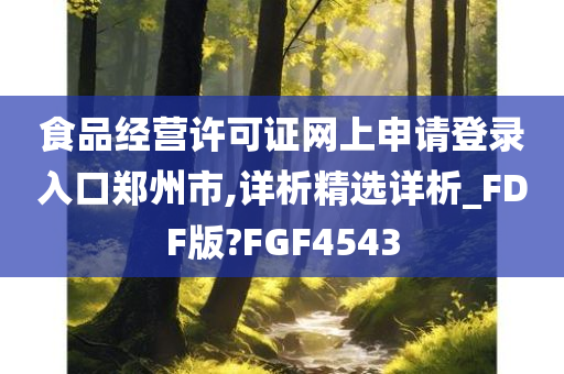 食品经营许可证网上申请登录入口郑州市,详析精选详析_FDF版?FGF4543