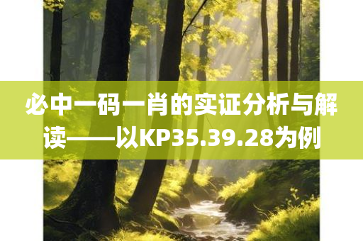 必中一码一肖的实证分析与解读——以KP35.39.28为例