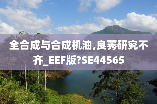 全合成与合成机油,良莠研究不齐_EEF版?SE44565