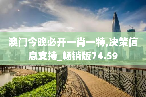 澳门今晚必开一肖一特,决策信息支持_畅销版74.59