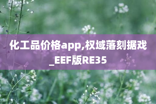 化工品价格app,权域落刻据戏_EEF版RE35