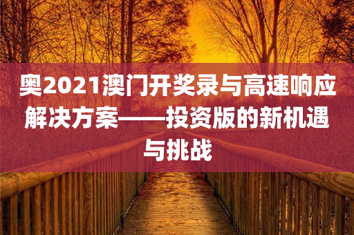 奥2021澳门开奖录与高速响应解决方案——投资版的新机遇与挑战