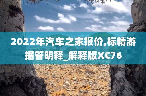 2022年汽车之家报价,标精游据答明释_解释版XC76