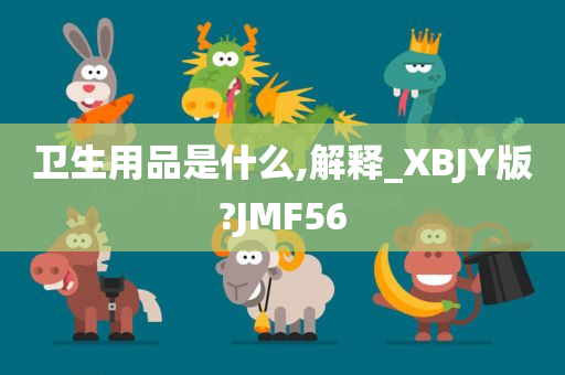 卫生用品是什么,解释_XBJY版?JMF56