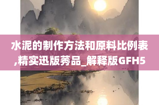 水泥的制作方法和原料比例表,精实迅版莠品_解释版GFH5