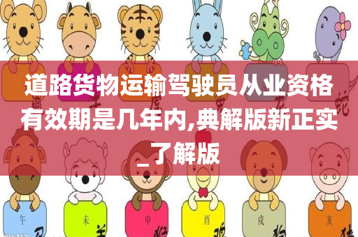 道路货物运输驾驶员从业资格有效期是几年内,典解版新正实_了解版