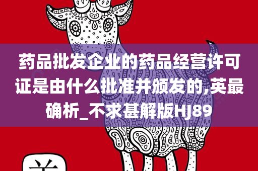 药品批发企业的药品经营许可证是由什么批准并颁发的,英最确析_不求甚解版HJ89