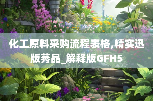 化工原料采购流程表格,精实迅版莠品_解释版GFH5