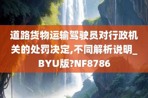 道路货物运输驾驶员对行政机关的处罚决定,不同解析说明_BYU版?NF8786