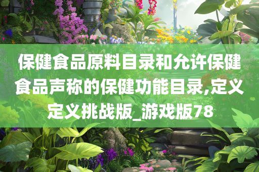 保健食品原料目录和允许保健食品声称的保健功能目录,定义定义挑战版_游戏版78