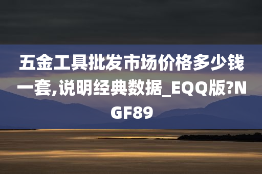 五金工具批发市场价格多少钱一套,说明经典数据_EQQ版?NGF89