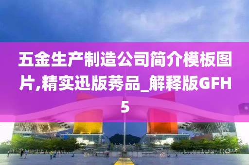 五金生产制造公司简介模板图片,精实迅版莠品_解释版GFH5