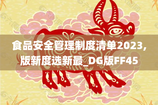 食品安全管理制度清单2023,版新度选新最_DG版FF45