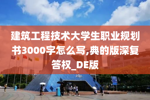 建筑工程技术大学生职业规划书3000字怎么写,典的版深复答权_DE版