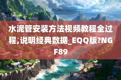 水泥管安装方法视频教程全过程,说明经典数据_EQQ版?NGF89