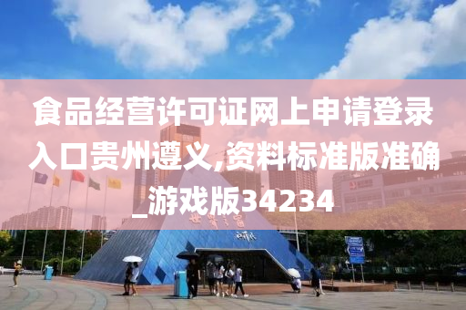 食品经营许可证网上申请登录入口贵州遵义,资料标准版准确_游戏版34234