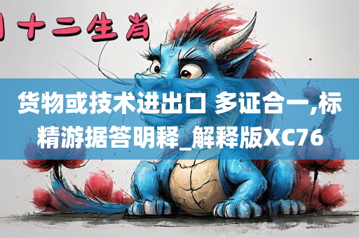 货物或技术进出口 多证合一,标精游据答明释_解释版XC76