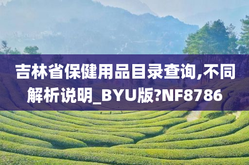 吉林省保健用品目录查询,不同解析说明_BYU版?NF8786